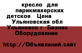 кресло  для парикмахерских детское › Цена ­ 3 800 - Ульяновская обл., Ульяновск г. Бизнес » Оборудование   